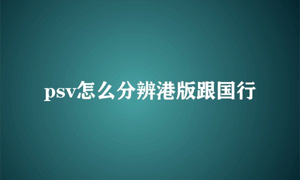 psv怎么分辨港版跟国行