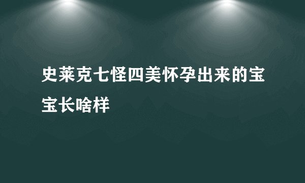 史莱克七怪四美怀孕出来的宝宝长啥样