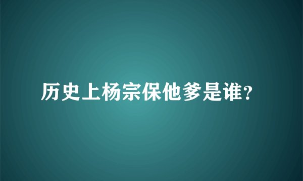 历史上杨宗保他爹是谁？