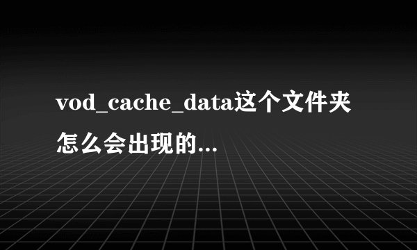 vod_cache_data这个文件夹怎么会出现的，可以删除吗？