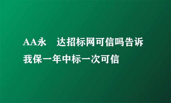 AA永赿达招标网可信吗告诉我保一年中标一次可信