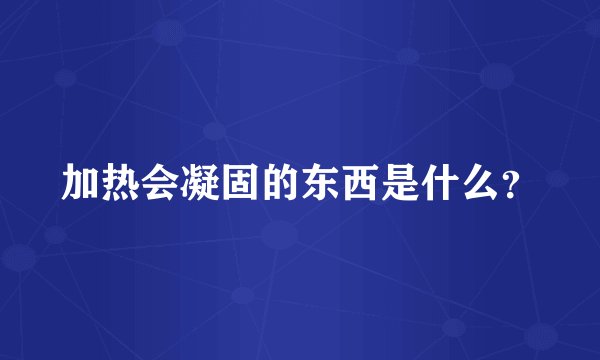 加热会凝固的东西是什么？