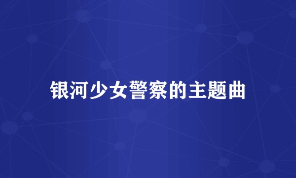 银河少女警察的主题曲