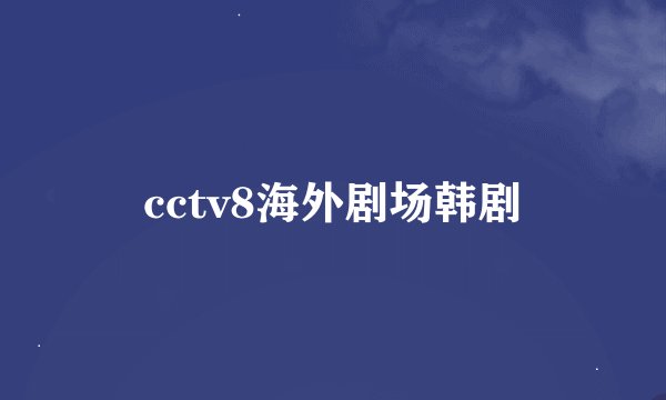cctv8海外剧场韩剧