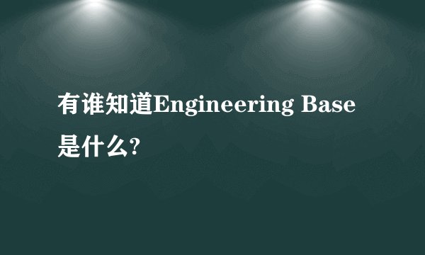 有谁知道Engineering Base是什么?