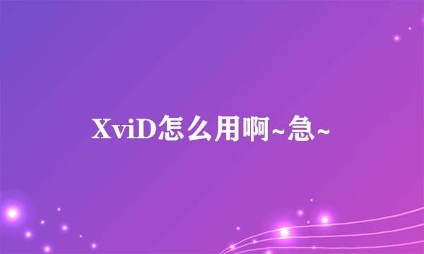 XviD怎么用啊~急~