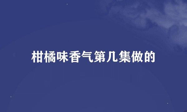 柑橘味香气第几集做的