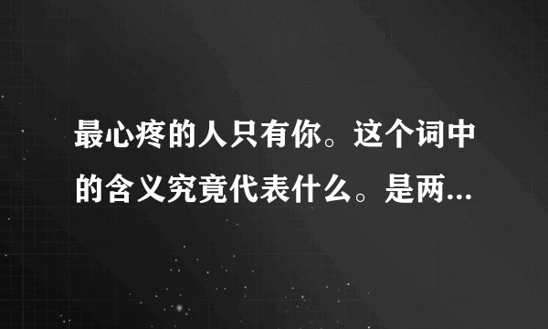 最心疼的人只有你。这个词中的含义究竟代表什么。是两个人终究分手了？