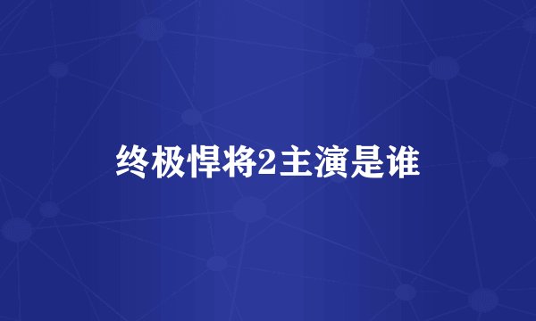 终极悍将2主演是谁