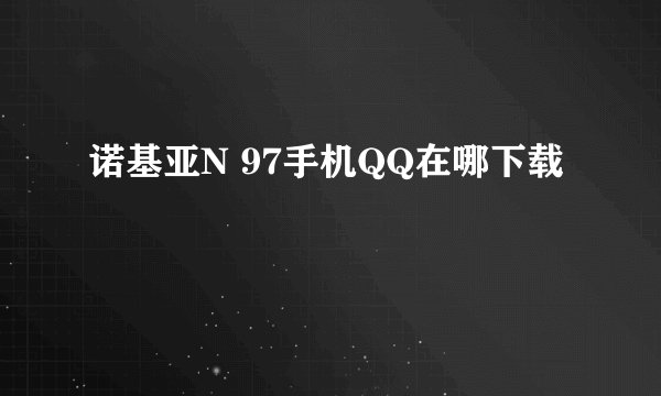 诺基亚N 97手机QQ在哪下载