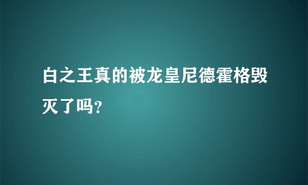 白之王真的被龙皇尼德霍格毁灭了吗？