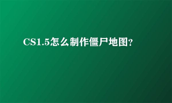 CS1.5怎么制作僵尸地图？