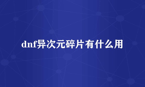 dnf异次元碎片有什么用