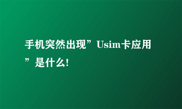 手机突然出现”Usim卡应用”是什么!
