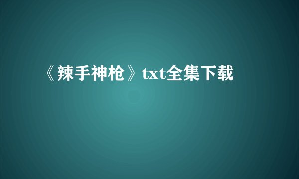 《辣手神枪》txt全集下载