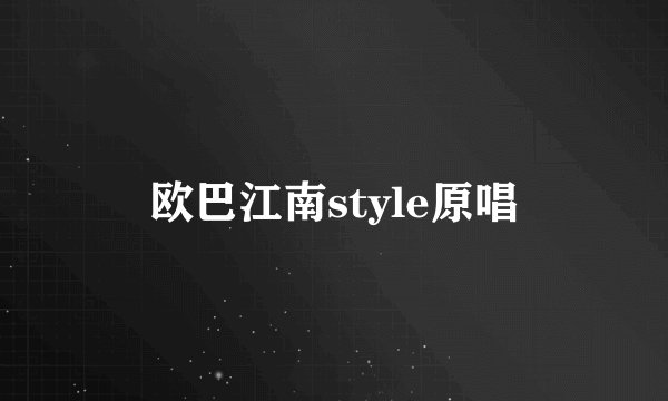 欧巴江南style原唱