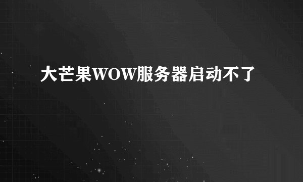 大芒果WOW服务器启动不了