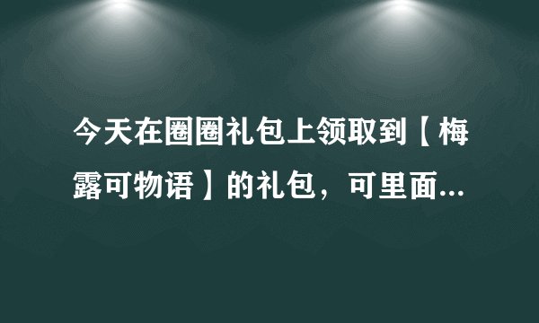 今天在圈圈礼包上领取到【梅露可物语】的礼包，可里面的钻石不多，请问还有什么方法可以获取钻石么？
