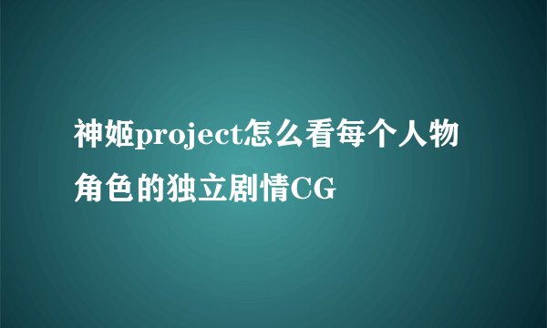 神姬project怎么看每个人物角色的独立剧情CG