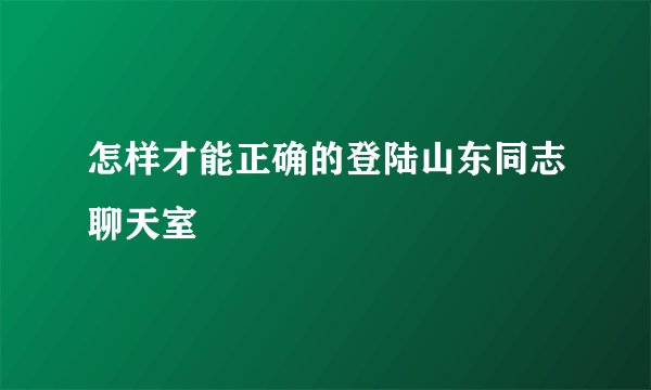 怎样才能正确的登陆山东同志聊天室