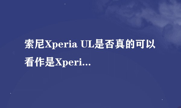 索尼Xperia UL是否真的可以看作是Xperia Z的升级版？