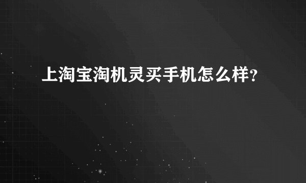 上淘宝淘机灵买手机怎么样？