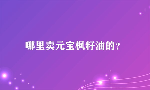 哪里卖元宝枫籽油的？
