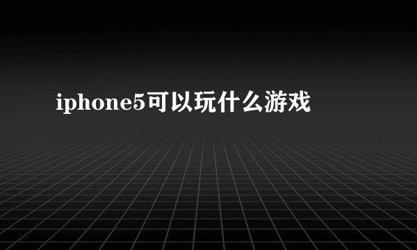 iphone5可以玩什么游戏