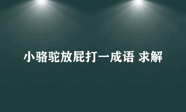 小骆驼放屁打一成语 求解