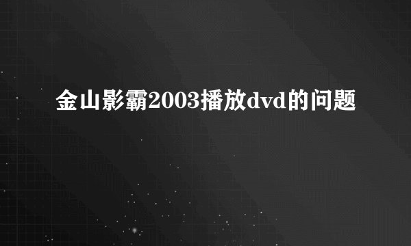 金山影霸2003播放dvd的问题