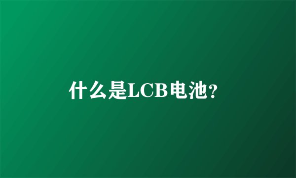 什么是LCB电池？