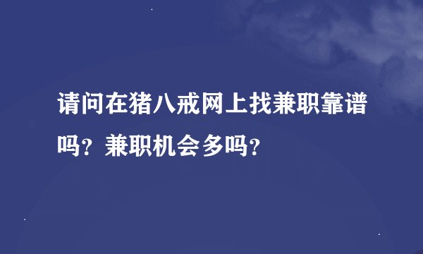 请问在猪八戒网上找兼职靠谱吗？兼职机会多吗？