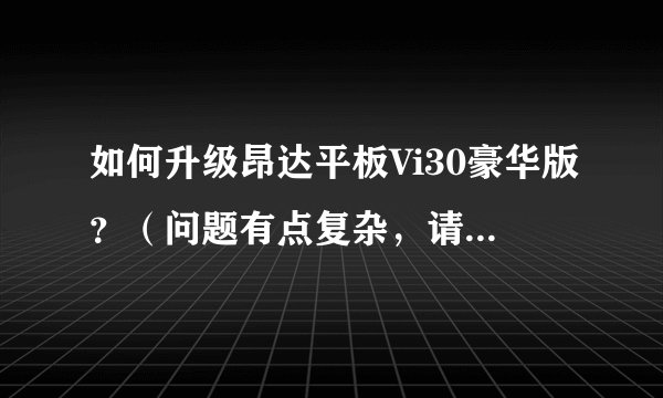 如何升级昂达平板Vi30豪华版？（问题有点复杂，请高手耐心指点，必当重谢！）