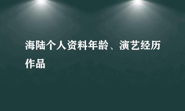 海陆个人资料年龄、演艺经历作品