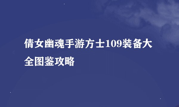 倩女幽魂手游方士109装备大全图鉴攻略