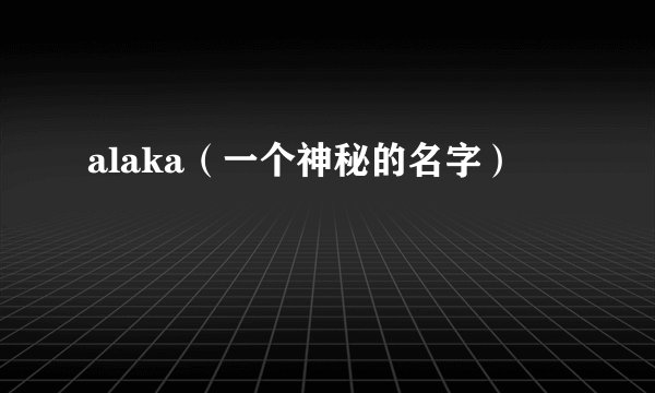 alaka（一个神秘的名字）