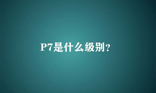 P7是什么级别？