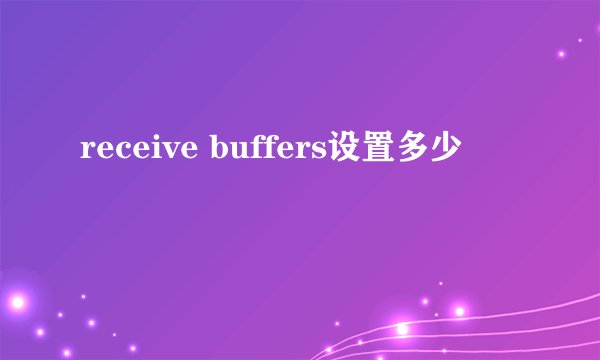 receive buffers设置多少