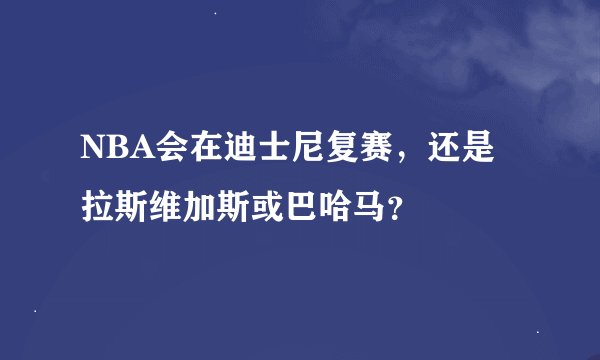 NBA会在迪士尼复赛，还是拉斯维加斯或巴哈马？