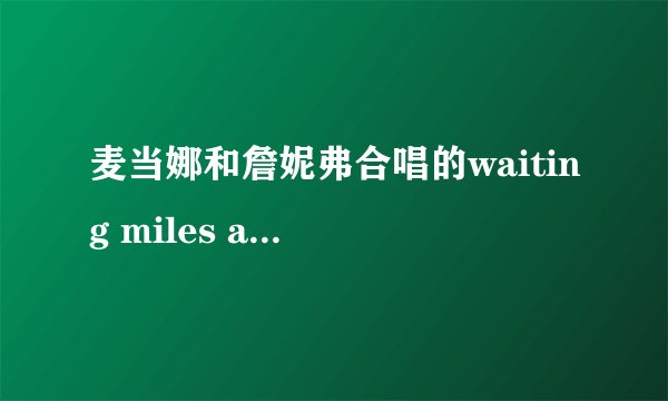 麦当娜和詹妮弗合唱的waiting miles away歌词，要完整的~~