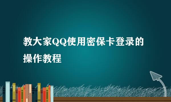 教大家QQ使用密保卡登录的操作教程