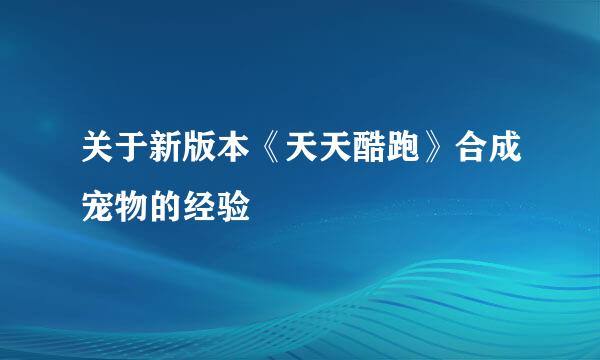 关于新版本《天天酷跑》合成宠物的经验