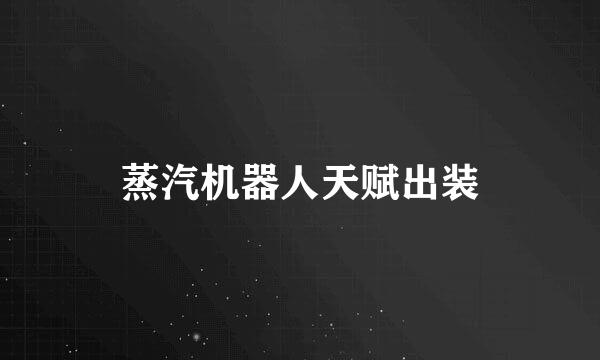 蒸汽机器人天赋出装