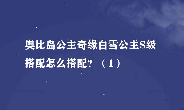 奥比岛公主奇缘白雪公主S级搭配怎么搭配？（1）