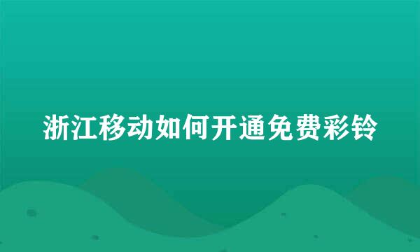 浙江移动如何开通免费彩铃