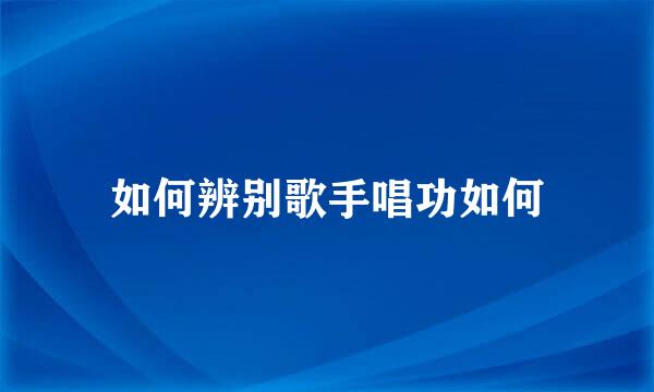 如何辨别歌手唱功如何
