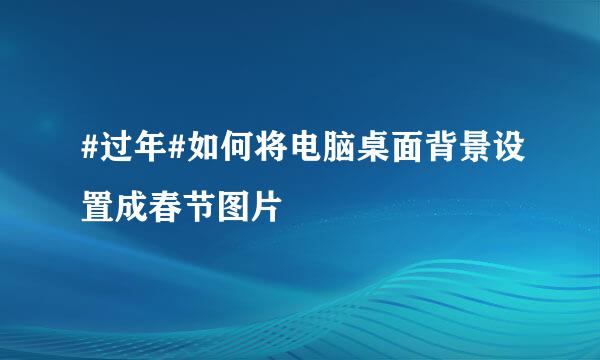 #过年#如何将电脑桌面背景设置成春节图片
