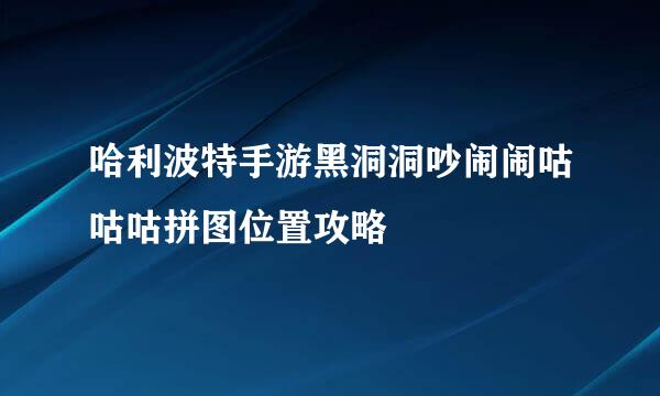 哈利波特手游黑洞洞吵闹闹咕咕咕拼图位置攻略
