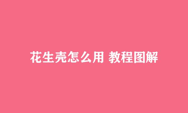 花生壳怎么用 教程图解