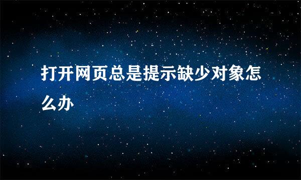 打开网页总是提示缺少对象怎么办